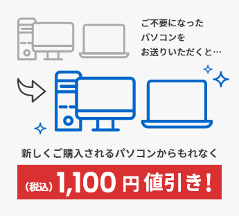 ご不要になったパソコンをお送りいただくと、新しくご購入されるパソコンからもれなく税込1100円値引き！